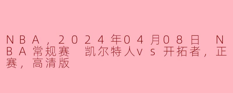 NBA，2024年04月08日 NBA常规赛 凯尔特人vs开拓者，正赛，高清版